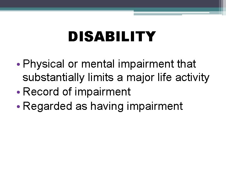 DISABILITY • Physical or mental impairment that substantially limits a major life activity •