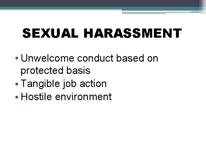 SEXUAL HARASSMENT • Unwelcome conduct based on protected basis • Tangible job action •