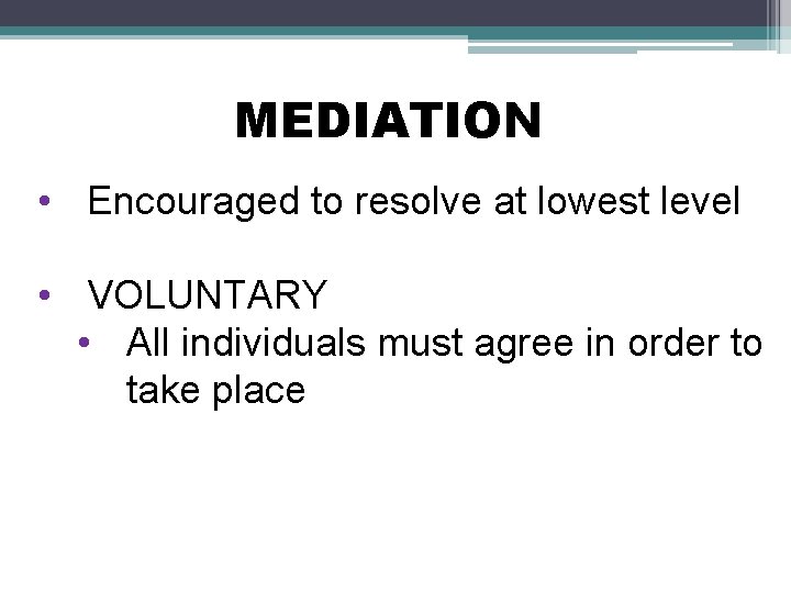 MEDIATION • Encouraged to resolve at lowest level • VOLUNTARY • All individuals must