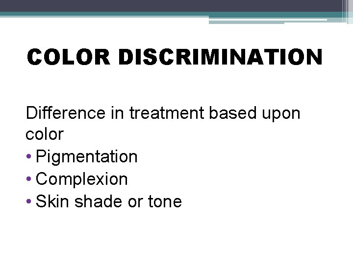 COLOR DISCRIMINATION Difference in treatment based upon color • Pigmentation • Complexion • Skin