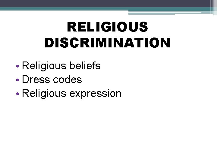 RELIGIOUS DISCRIMINATION • Religious beliefs • Dress codes • Religious expression 