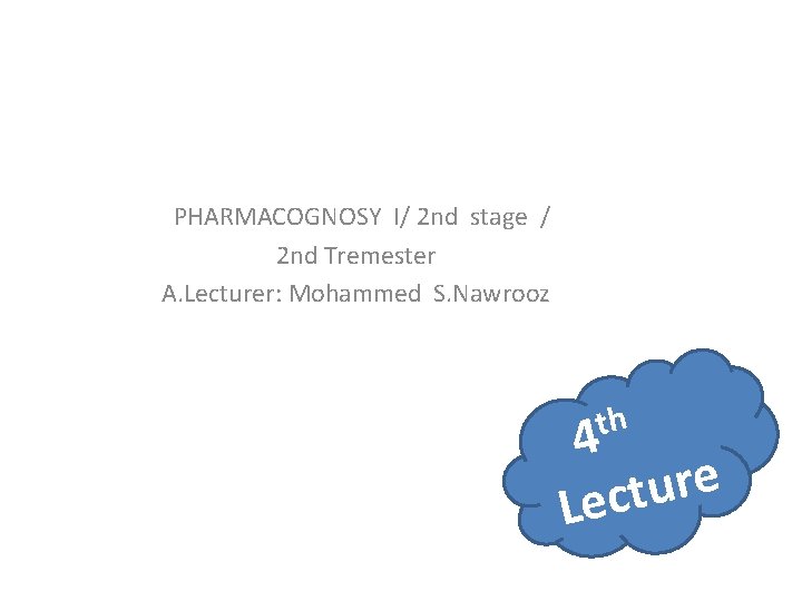PHARMACOGNOSY I/ 2 nd stage / 2 nd Tremester A. Lecturer: Mohammed S. Nawrooz