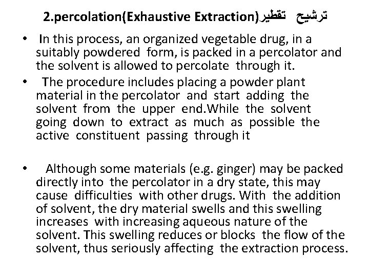 2. percolation(Exhaustive Extraction) ﺗﺮﺷﻴﺢ ﺗﻘﻄﻴﺮ • In this process, an organized vegetable drug, in
