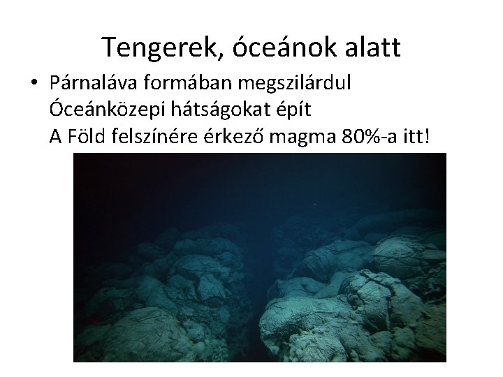 Tengerek, óceánok alatt • Párnaláva formában megszilárdul Óceánközepi hátságokat épít A Föld felszínére érkező