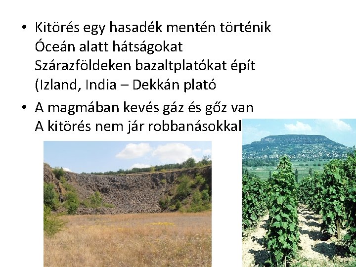  • Kitörés egy hasadék mentén történik Óceán alatt hátságokat Szárazföldeken bazaltplatókat épít (Izland,