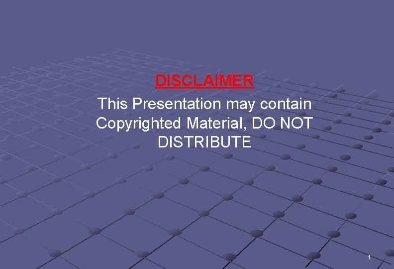 DISCLAIMER This Presentation may contain Copyrighted Material, DO NOT DISTRIBUTE 1 