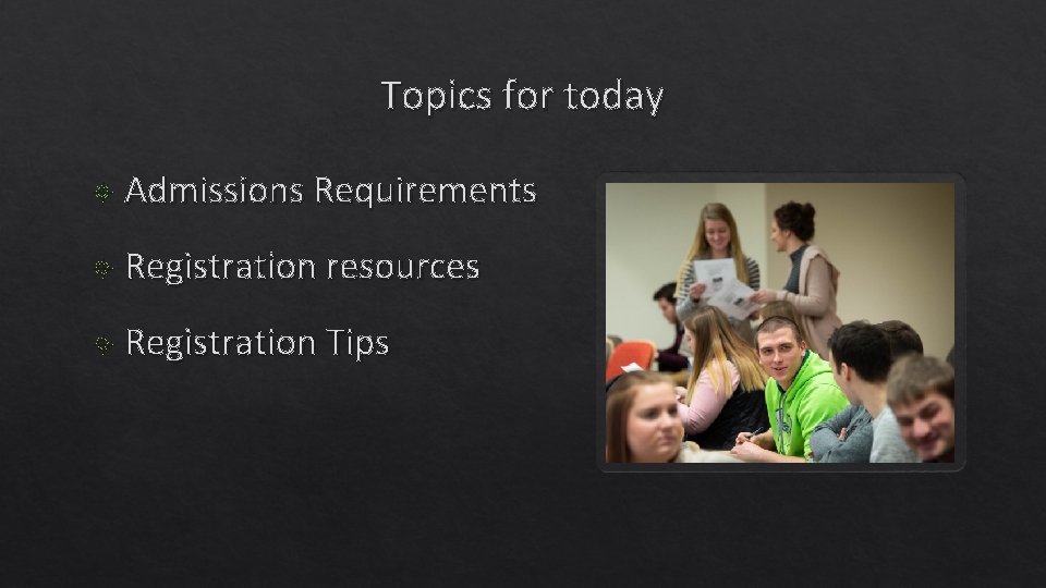 Topics for today Admissions Requirements Registration resources Registration Tips 
