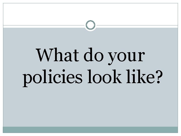 What do your policies look like? 