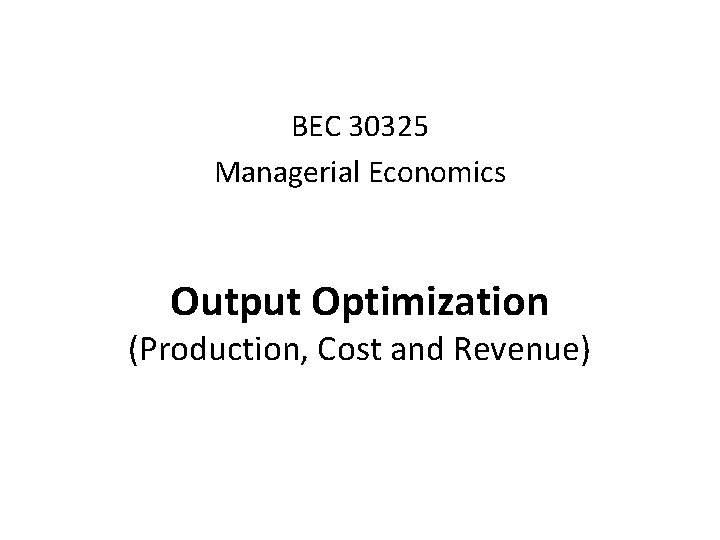 BEC 30325 Managerial Economics Output Optimization (Production, Cost and Revenue) 