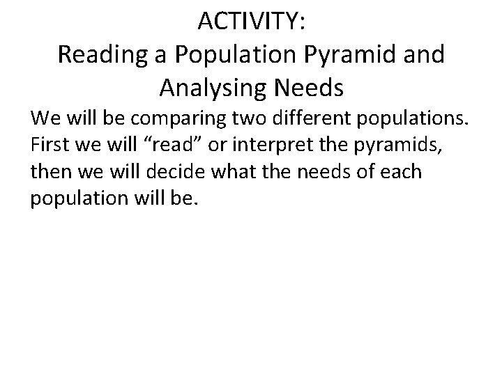 ACTIVITY: Reading a Population Pyramid and Analysing Needs We will be comparing two different