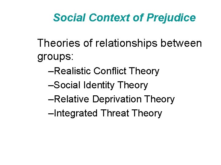 Social Context of Prejudice Theories of relationships between groups: –Realistic Conflict Theory –Social Identity