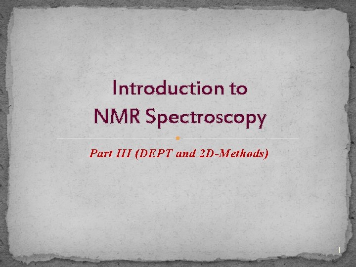 Introduction to NMR Spectroscopy Part III (DEPT and 2 D-Methods) 1 