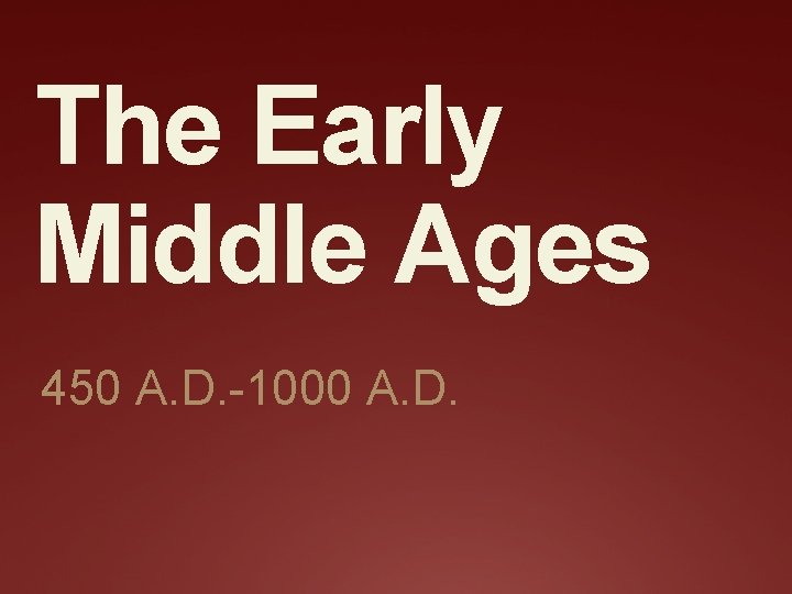 The Early Middle Ages 450 A. D. -1000 A. D. 