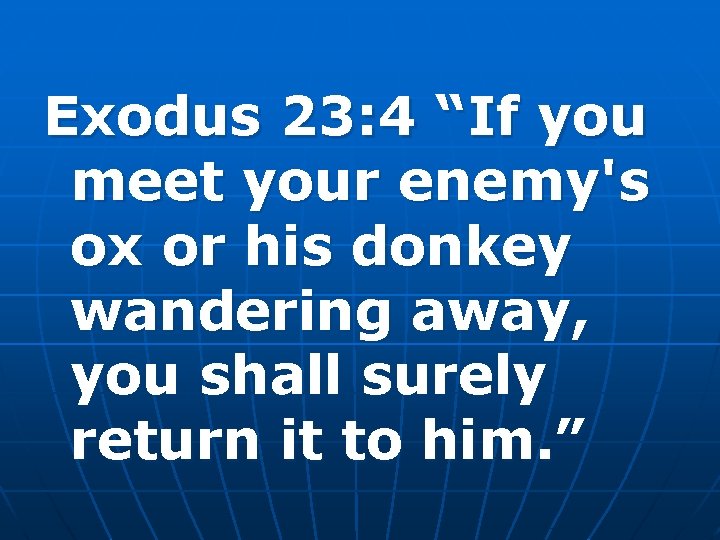 Exodus 23: 4 “If you meet your enemy's ox or his donkey wandering away,