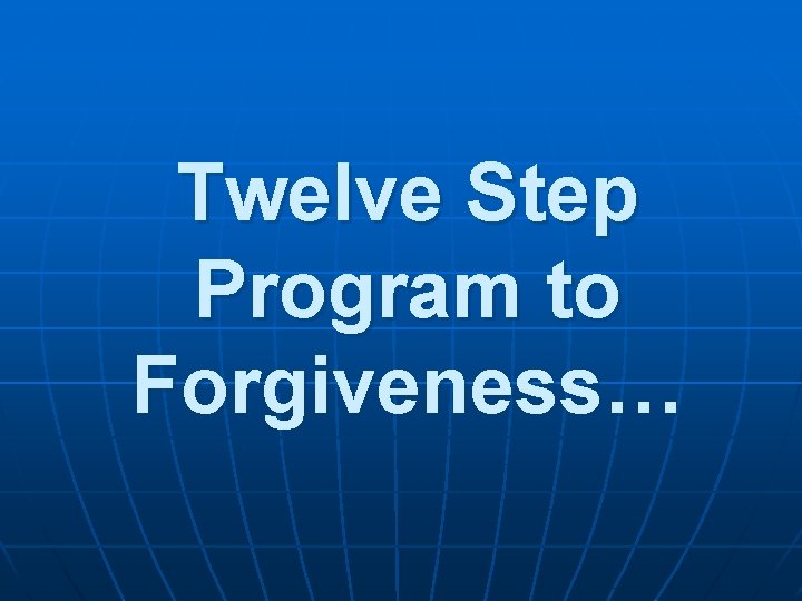 Twelve Step Program to Forgiveness… 