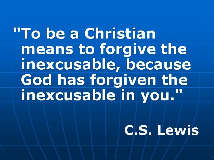 "To be a Christian means to forgive the inexcusable, because God has forgiven the
