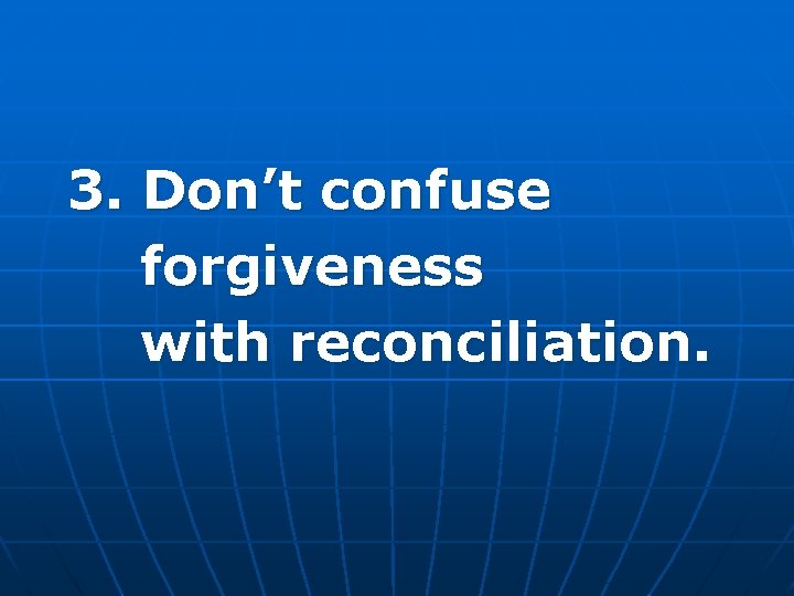 3. Don’t confuse forgiveness with reconciliation. 