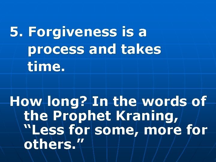 5. Forgiveness is a process and takes time. How long? In the words of