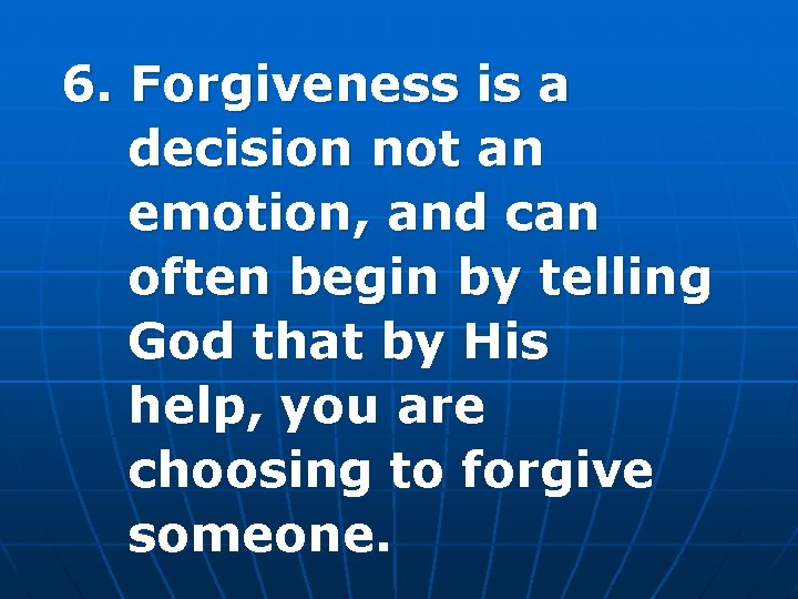 6. Forgiveness is a decision not an emotion, and can often begin by telling