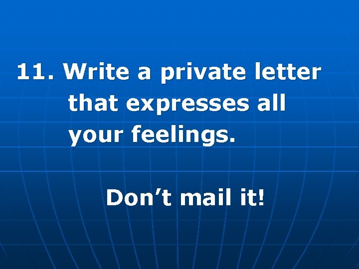 11. Write a private letter that expresses all your feelings. Don’t mail it! 