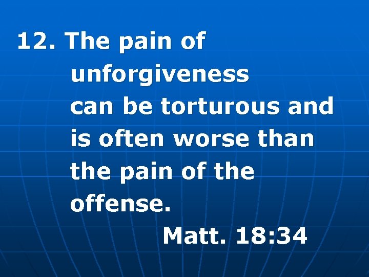 12. The pain of unforgiveness can be torturous and is often worse than the