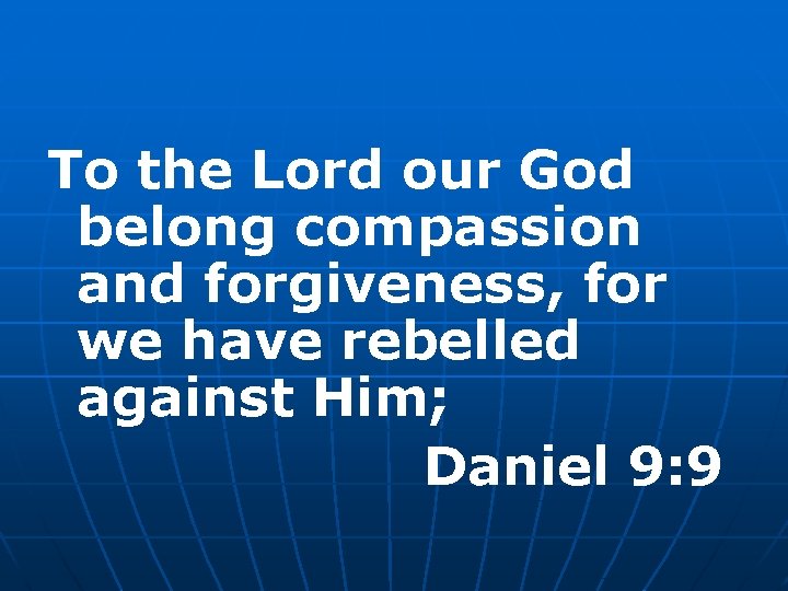 To the Lord our God belong compassion and forgiveness, for we have rebelled against