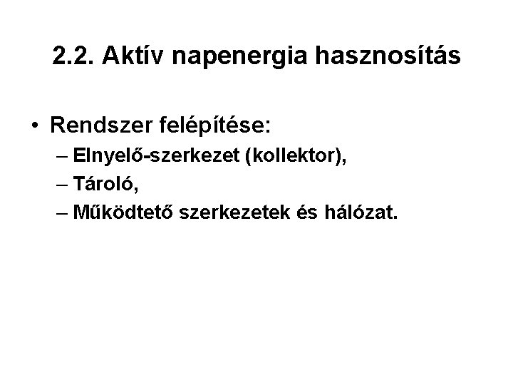 2. 2. Aktív napenergia hasznosítás • Rendszer felépítése: – Elnyelő-szerkezet (kollektor), – Tároló, –