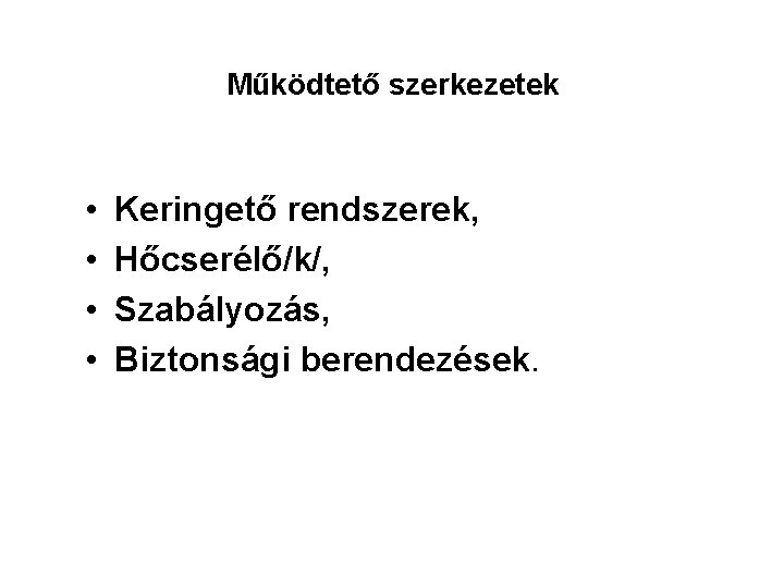 Működtető szerkezetek • • Keringető rendszerek, Hőcserélő/k/, Szabályozás, Biztonsági berendezések. 