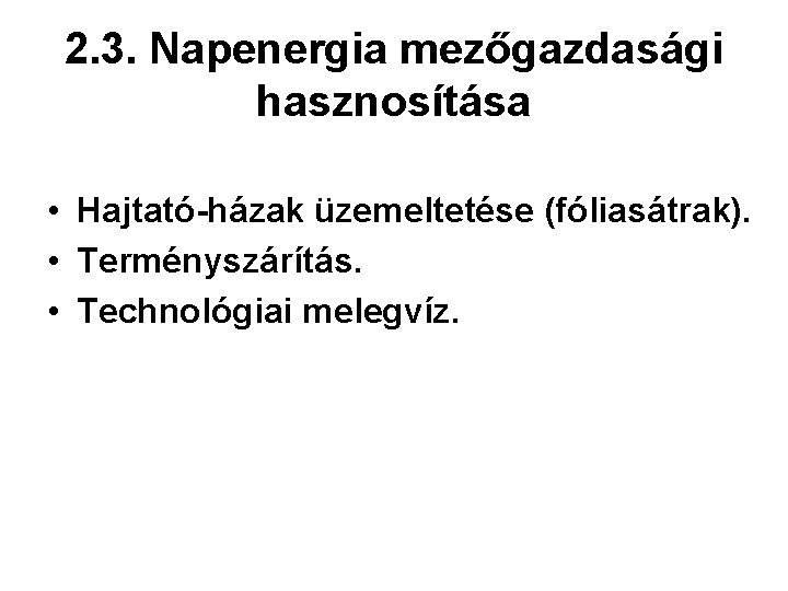 2. 3. Napenergia mezőgazdasági hasznosítása • Hajtató-házak üzemeltetése (fóliasátrak). • Terményszárítás. • Technológiai melegvíz.