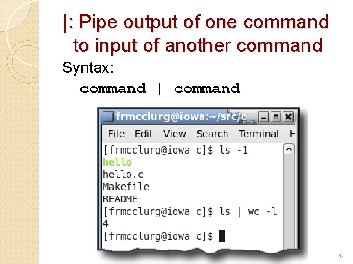 |: Pipe output of one command to input of another command Syntax: command |