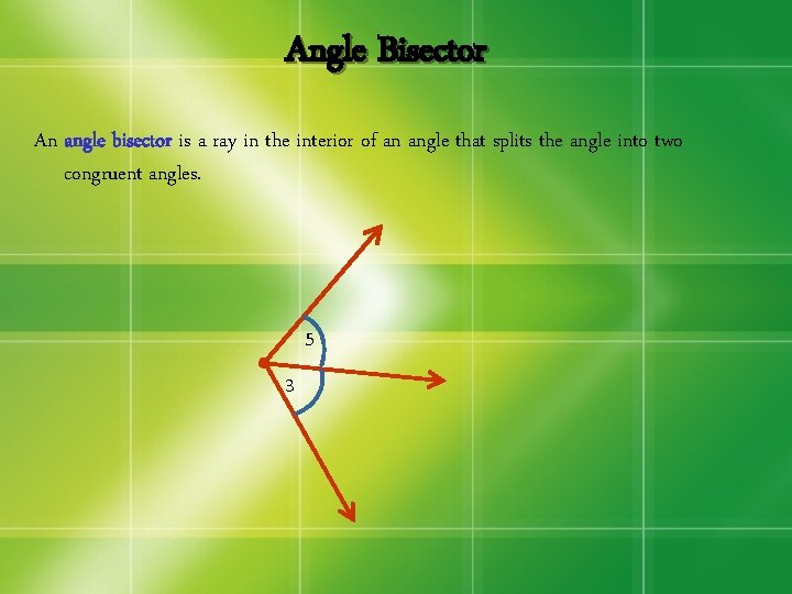 Angle Bisector An angle bisector is a ray in the interior of an angle