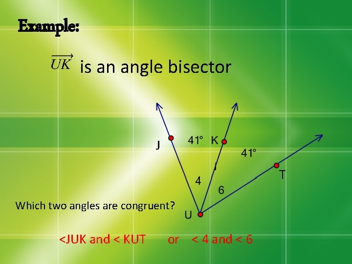 Example: is an angle bisector J T Which two angles are congruent? <JUK and