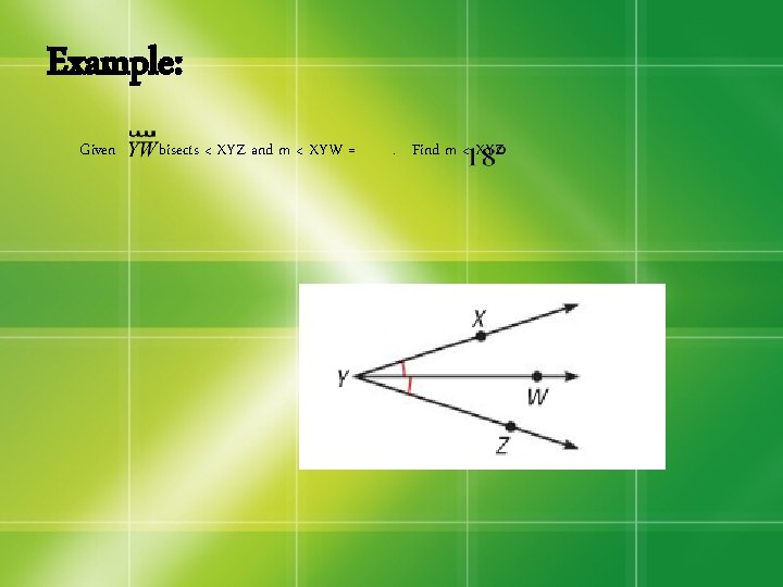 Example: Given bisects < XYZ and m < XYW = . Find m <