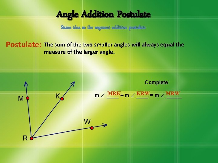 Angle Addition Postulate Same idea as the segment addition postulate Postulate: The sum of