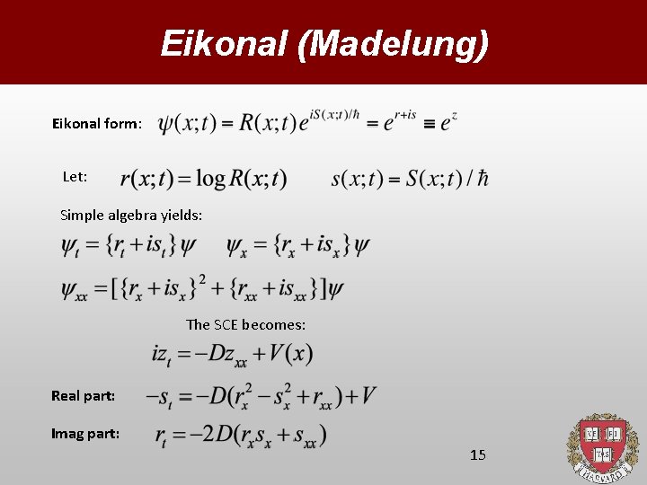 Eikonal (Madelung) Eikonal form: Let: Simple algebra yields: The SCE becomes: Real part: Imag