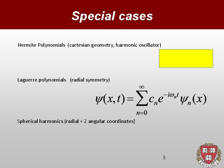 Special cases Hermite Polynomials (cartesian geometry, harmonic oscillator) Laguerre polynomials (radial symmetry) Spherical harmonics