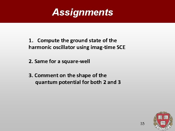 Assignments 1. Compute the ground state of the harmonic oscillator using imag-time SCE 2.