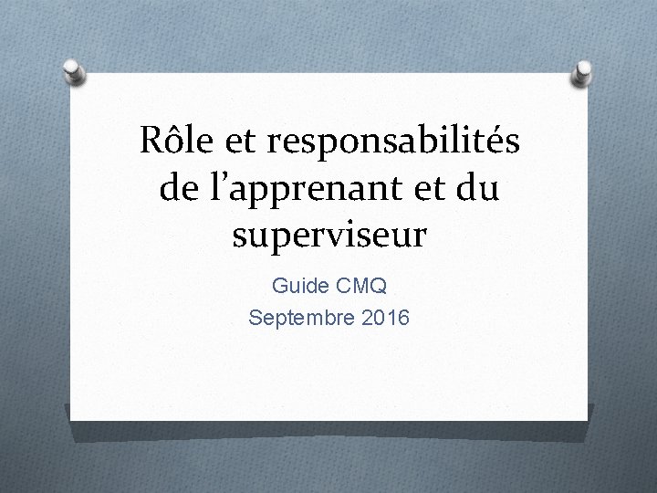 Rôle et responsabilités de l’apprenant et du superviseur Guide CMQ Septembre 2016 