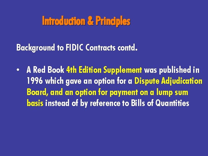 Introduction & Principles Background to FIDIC Contracts contd. • A Red Book 4 th