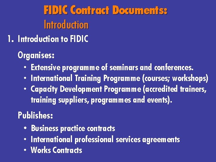 FIDIC Contract Documents: Introduction 1. Introduction to FIDIC Organises: • Extensive programme of seminars