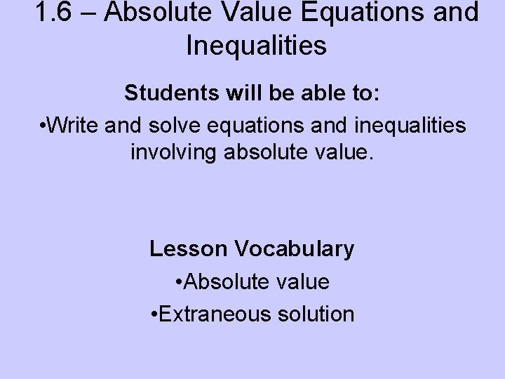 1. 6 – Absolute Value Equations and Inequalities Students will be able to: •