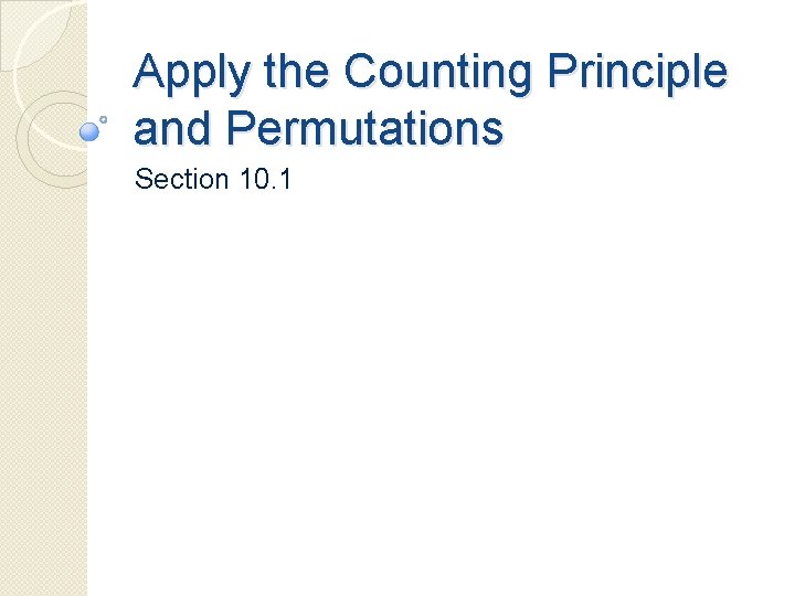 Apply the Counting Principle and Permutations Section 10. 1 