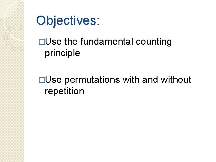 Objectives: �Use the fundamental counting principle �Use permutations with and without repetition 