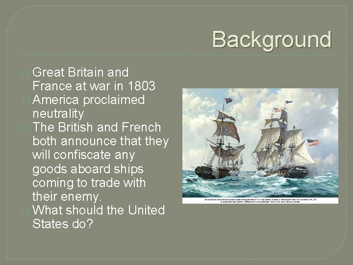 Background � Great Britain and France at war in 1803 � America proclaimed neutrality