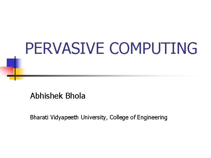 PERVASIVE COMPUTING Abhishek Bhola Bharati Vidyapeeth University, College of Engineering 