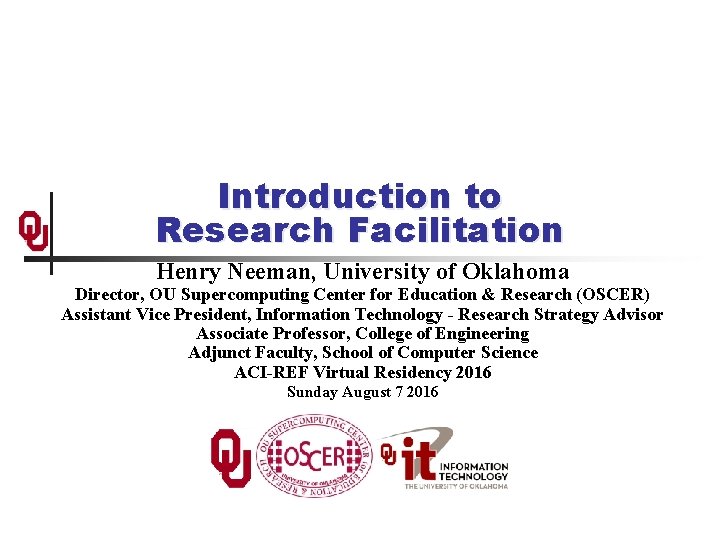 Introduction to Research Facilitation Henry Neeman, University of Oklahoma Director, OU Supercomputing Center for