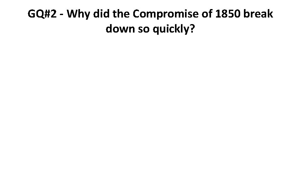 GQ#2 - Why did the Compromise of 1850 break down so quickly? 