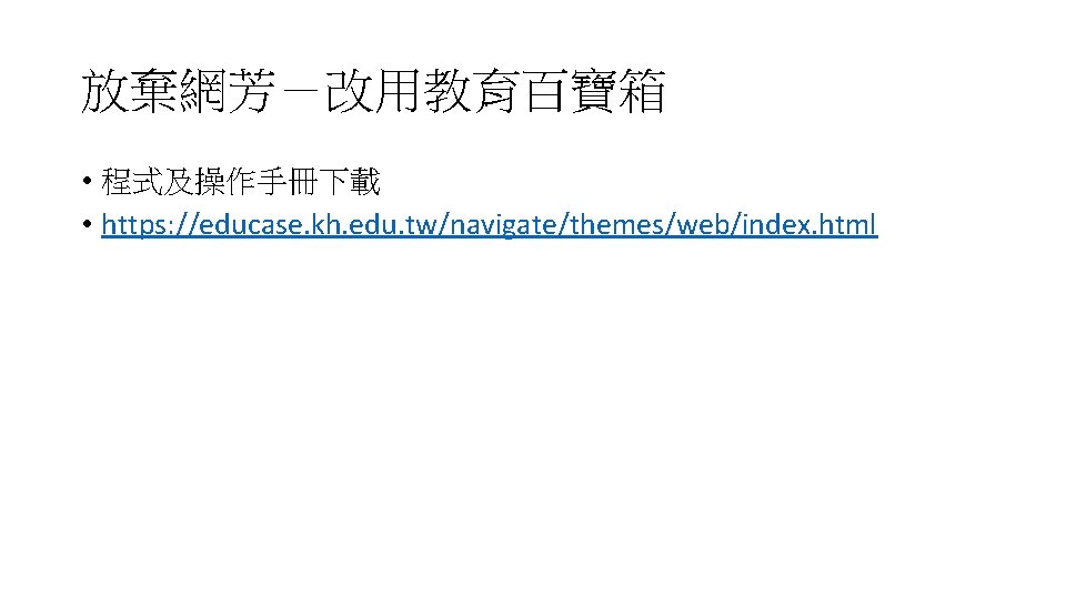 放棄網芳－改用教育百寶箱 • 程式及操作手冊下載 • https: //educase. kh. edu. tw/navigate/themes/web/index. html 