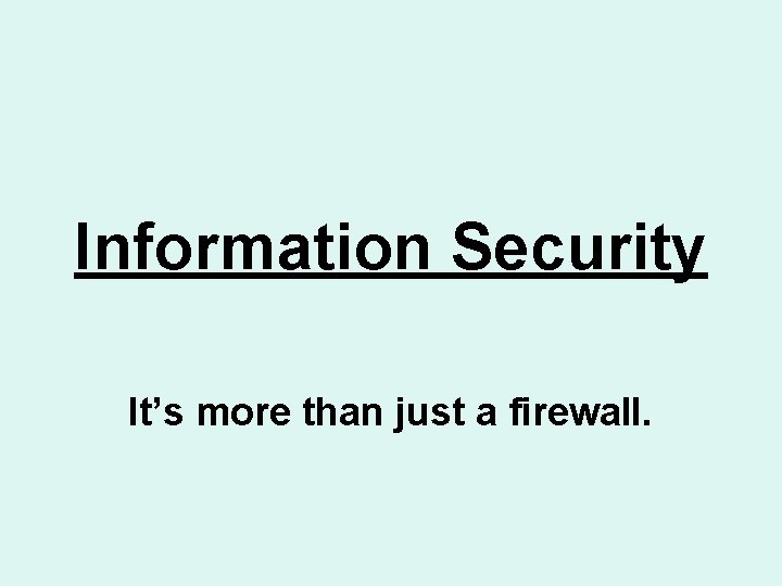 Information Security It’s more than just a firewall. 