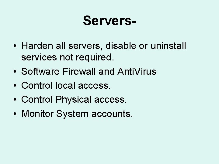 Servers • Harden all servers, disable or uninstall services not required. • Software Firewall